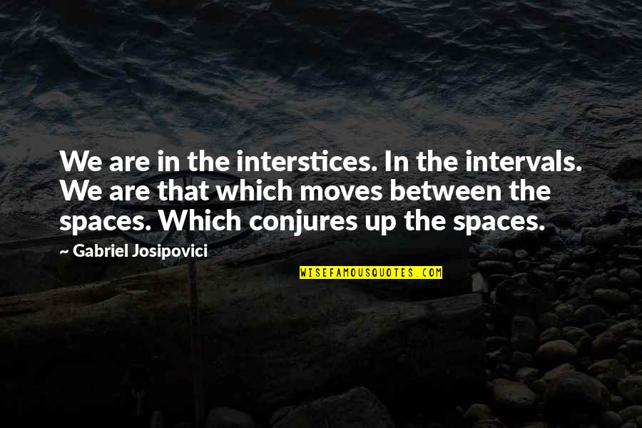 Ziang Quotes By Gabriel Josipovici: We are in the interstices. In the intervals. Ziang Quotes By Gabriel Josipovici: We are in the interstices. In the intervals.