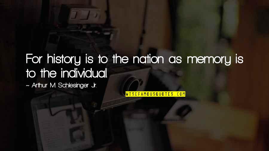 Zianos Quotes By Arthur M. Schlesinger Jr.: For history is to the nation as memory