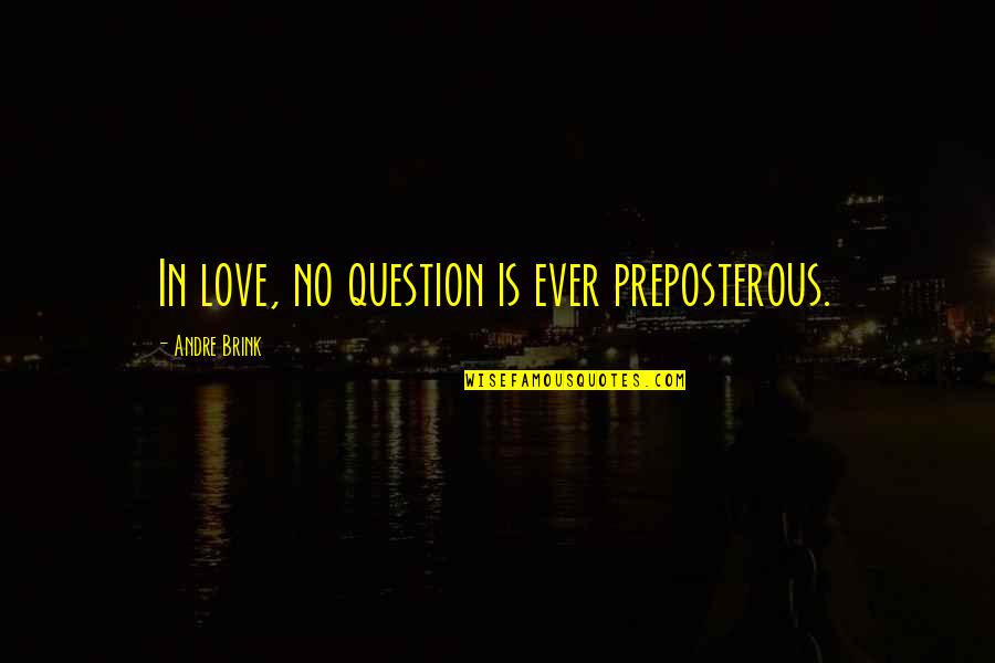 Ziarat Quotes By Andre Brink: In love, no question is ever preposterous. Ziarat Quotes By Andre Brink: In love, no question is ever preposterous.