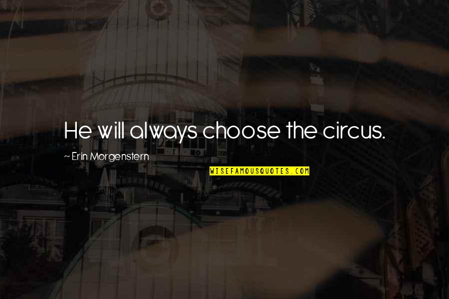Ziare Si Quotes By Erin Morgenstern: He will always choose the circus.