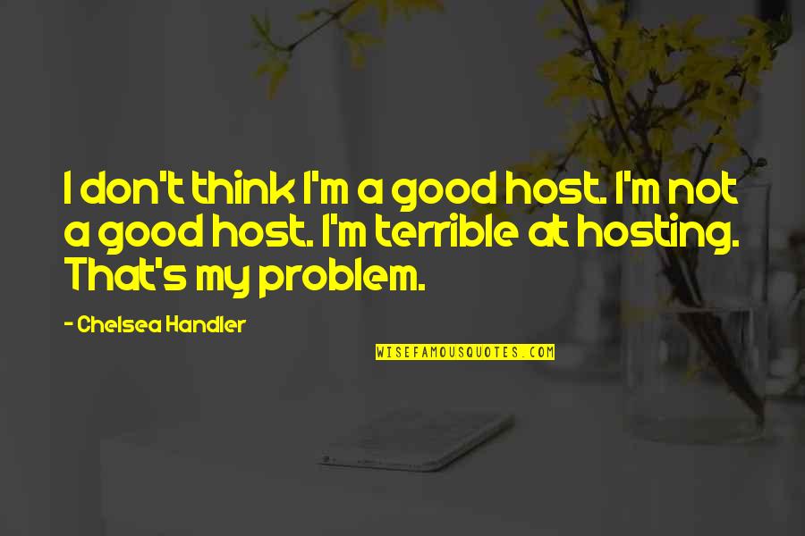 Ziarele Mele Quotes By Chelsea Handler: I don't think I'm a good host. I'm Ziarele Mele Quotes By Chelsea Handler: I don't think I'm a good host. I'm