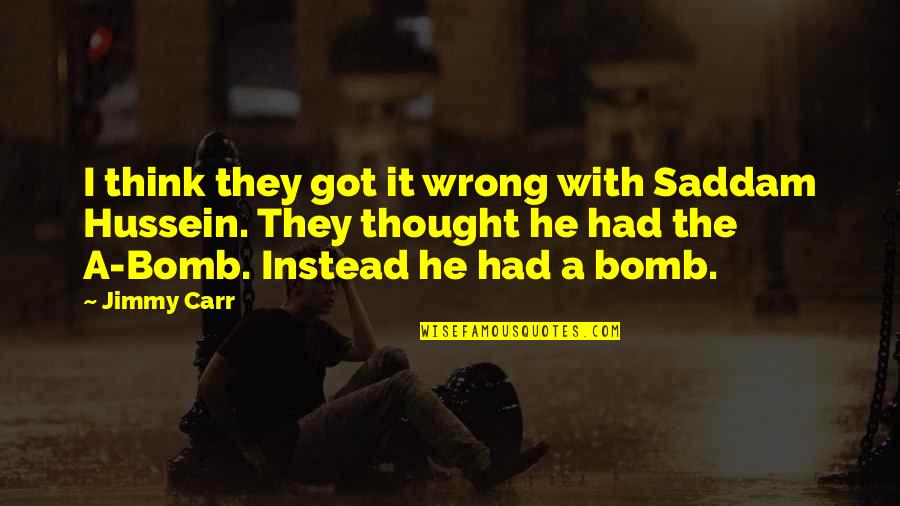 Zias On The Hill Quotes By Jimmy Carr: I think they got it wrong with Saddam Zias On The Hill Quotes By Jimmy Carr: I think they got it wrong with Saddam