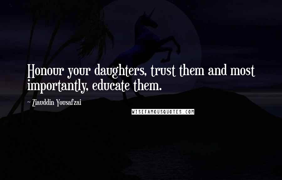 Ziauddin Yousafzai quotes: Honour your daughters, trust them and most importantly, educate them.