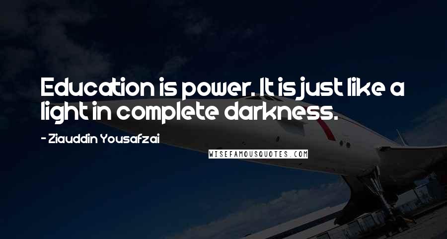 Ziauddin Yousafzai quotes: Education is power. It is just like a light in complete darkness.
