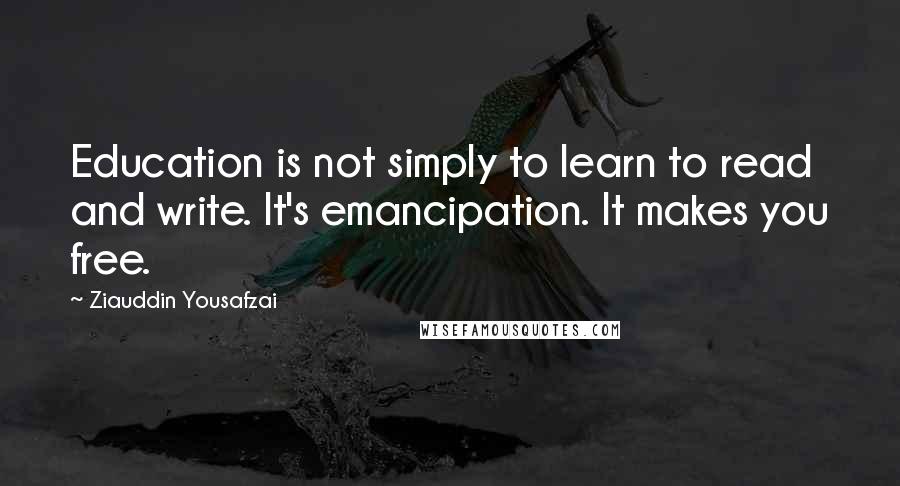 Ziauddin Yousafzai quotes: Education is not simply to learn to read and write. It's emancipation. It makes you free.