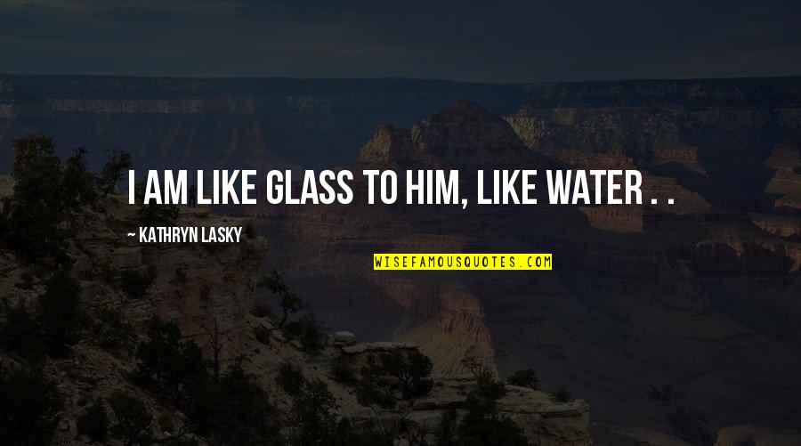 Ziavi Zigi Quotes By Kathryn Lasky: I am like glass to him, like water Ziavi Zigi Quotes By Kathryn Lasky: I am like glass to him, like water
