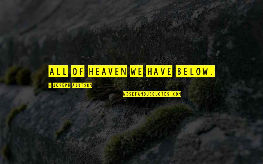 Ziavision Quotes By Joseph Addison: All of heaven we have below. Ziavision Quotes By Joseph Addison: All of heaven we have below.