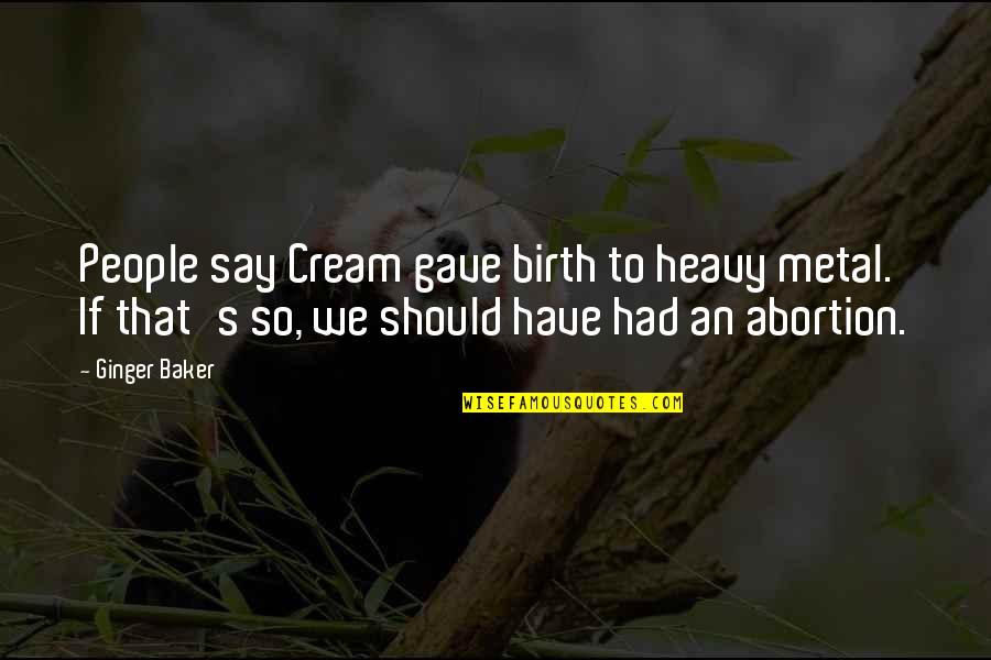 Ziccardi Builders Quotes By Ginger Baker: People say Cream gave birth to heavy metal. Ziccardi Builders Quotes By Ginger Baker: People say Cream gave birth to heavy metal.