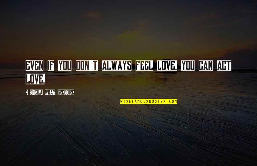 Ziceai Quotes By Sheila Wray Gregoire: Even if you don't always feel love, you Ziceai Quotes By Sheila Wray Gregoire: Even if you don't always feel love, you