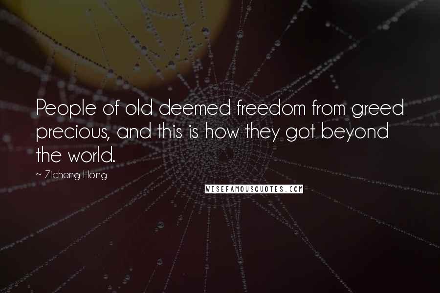 Zicheng Hong quotes: People of old deemed freedom from greed precious, and this is how they got beyond the world.