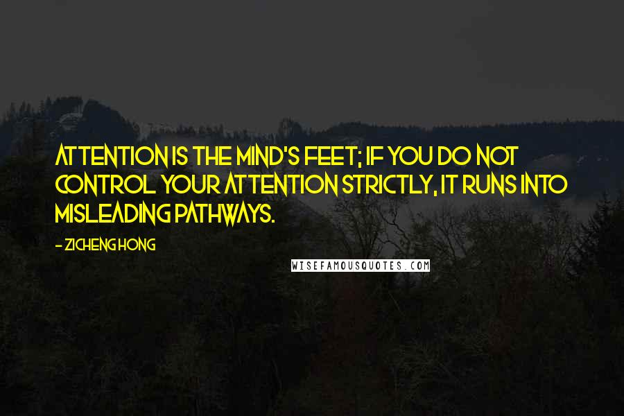 Zicheng Hong quotes: Attention is the mind's feet; if you do not control your attention strictly, it runs into misleading pathways.
