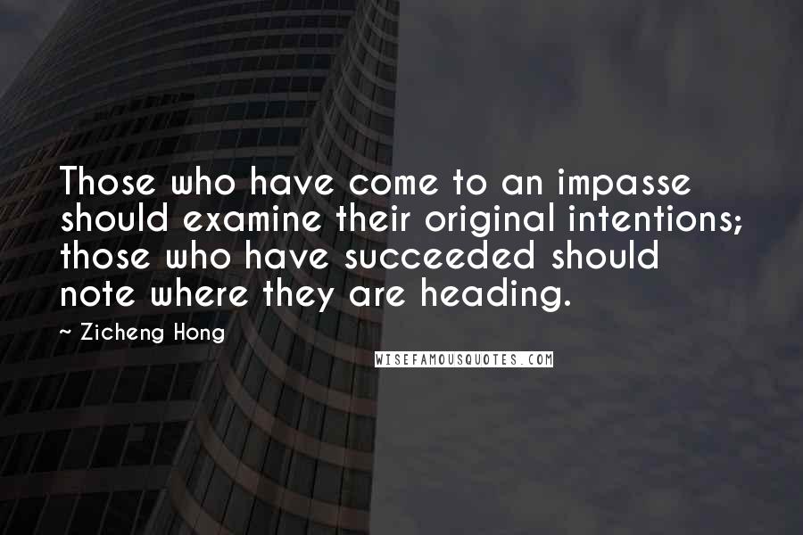 Zicheng Hong quotes: Those who have come to an impasse should examine their original intentions; those who have succeeded should note where they are heading.