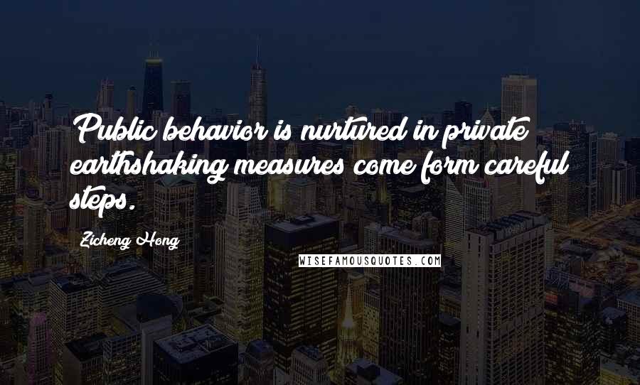 Zicheng Hong quotes: Public behavior is nurtured in private; earthshaking measures come form careful steps.