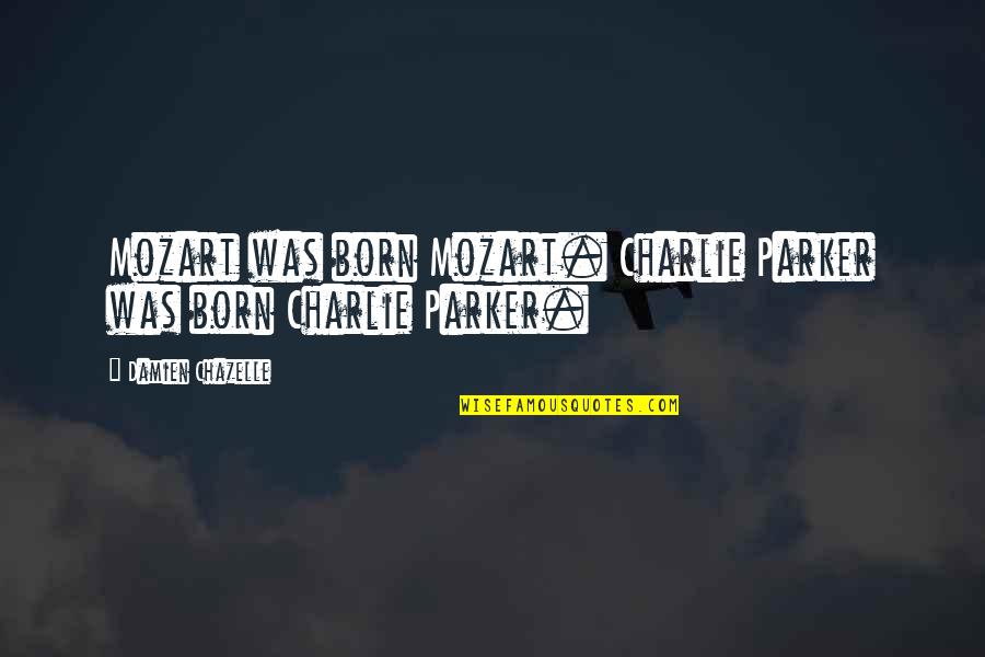 Zicherman Herman Quotes By Damien Chazelle: Mozart was born Mozart. Charlie Parker was born