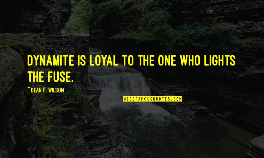 Zichtbare Erecties Quotes By Dean F. Wilson: Dynamite is loyal to the one who lights Zichtbare Erecties Quotes By Dean F. Wilson: Dynamite is loyal to the one who lights
