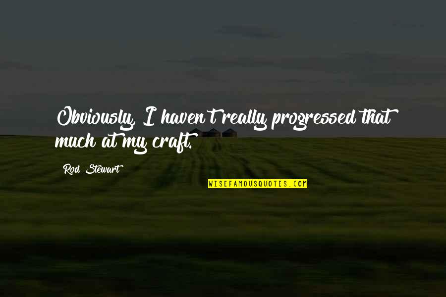Zichterman Investment Quotes By Rod Stewart: Obviously, I haven't really progressed that much at