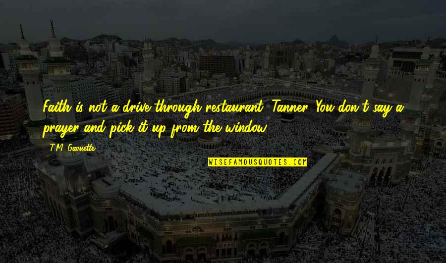Zicio Quotes By T.M. Gaouette: Faith is not a drive-through restaurant, Tanner. You