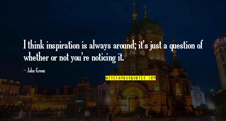 Zickafoose Restaurant Quotes By John Green: I think inspiration is always around; it's just Zickafoose Restaurant Quotes By John Green: I think inspiration is always around; it's just