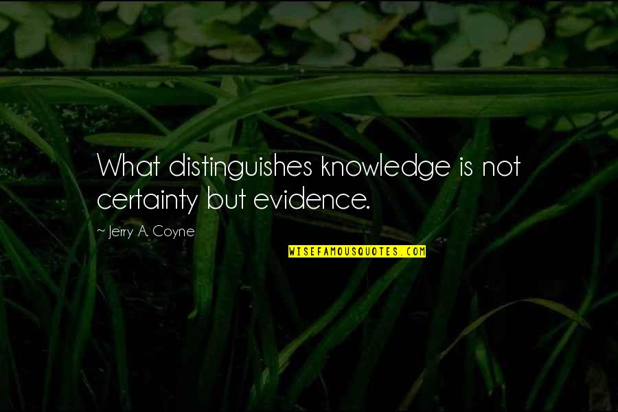 Zickefoose Family Quotes By Jerry A. Coyne: What distinguishes knowledge is not certainty but evidence.