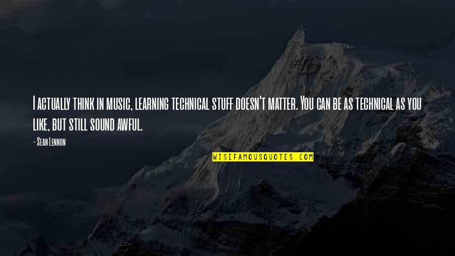Zickefoose Quotes By Sean Lennon: I actually think in music, learning technical stuff Zickefoose Quotes By Sean Lennon: I actually think in music, learning technical stuff