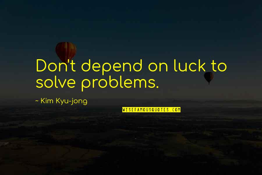 Zico Song Quotes By Kim Kyu-jong: Don't depend on luck to solve problems.