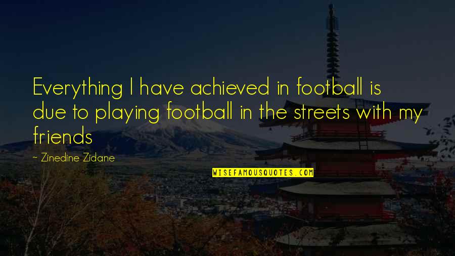 Zidane Quotes By Zinedine Zidane: Everything I have achieved in football is due Zidane Quotes By Zinedine Zidane: Everything I have achieved in football is due