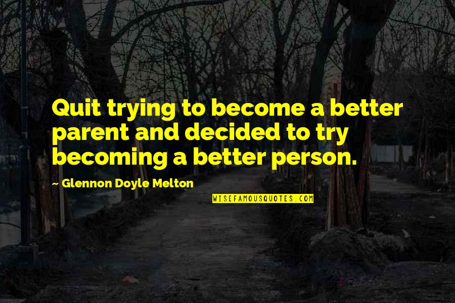 Ziddi Hu Quotes By Glennon Doyle Melton: Quit trying to become a better parent and Ziddi Hu Quotes By Glennon Doyle Melton: Quit trying to become a better parent and