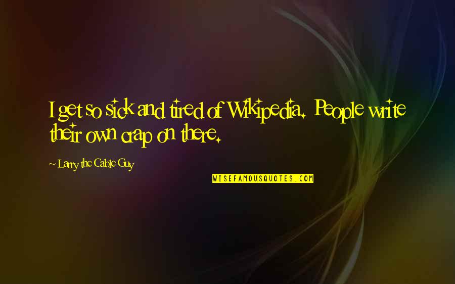 Ziddi Ladki Quotes By Larry The Cable Guy: I get so sick and tired of Wikipedia. Ziddi Ladki Quotes By Larry The Cable Guy: I get so sick and tired of Wikipedia.