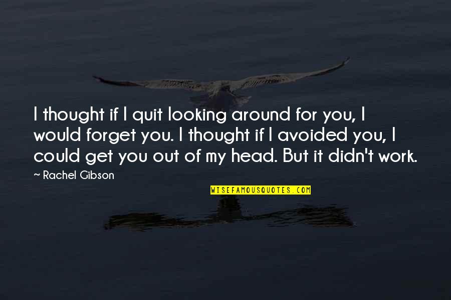 Ziddi Ladki Quotes By Rachel Gibson: I thought if I quit looking around for Ziddi Ladki Quotes By Rachel Gibson: I thought if I quit looking around for