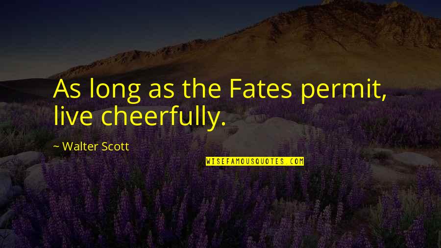Ziddi Quotes By Walter Scott: As long as the Fates permit, live cheerfully.