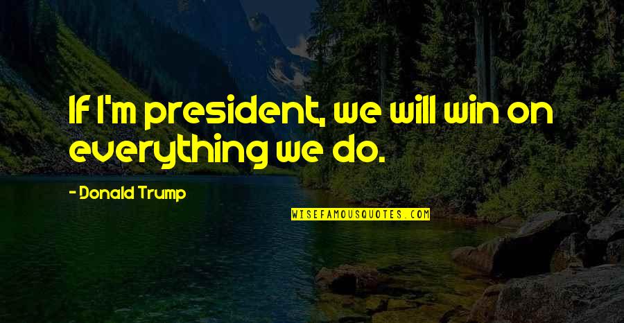 Ziebart Locations Quotes By Donald Trump: If I'm president, we will win on everything Ziebart Locations Quotes By Donald Trump: If I'm president, we will win on everything