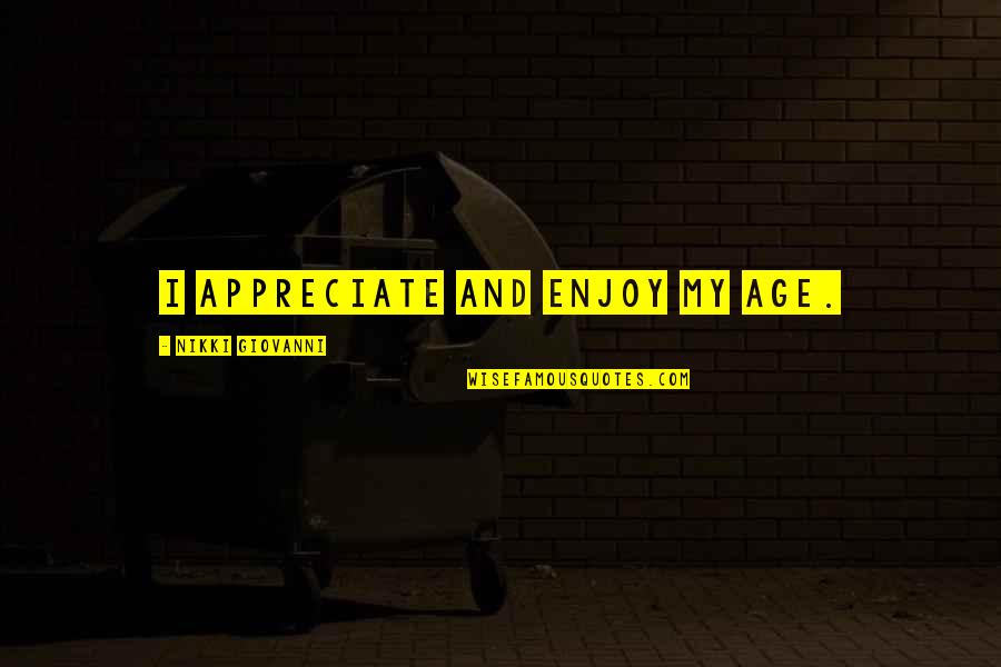 Ziebart Locations Quotes By Nikki Giovanni: I appreciate and enjoy my age. Ziebart Locations Quotes By Nikki Giovanni: I appreciate and enjoy my age.