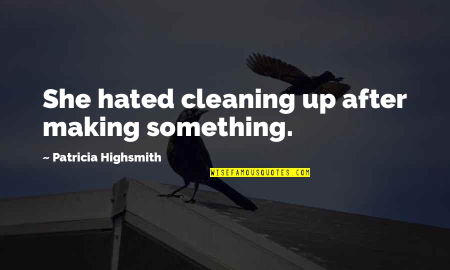 Ziedonis Quotes By Patricia Highsmith: She hated cleaning up after making something.