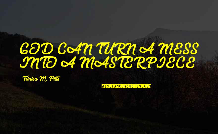 Ziegelbauer Quotes By Trinisa M. Pitts: GOD CAN TURN A MESS INTO A MASTERPIECE! Ziegelbauer Quotes By Trinisa M. Pitts: GOD CAN TURN A MESS INTO A MASTERPIECE!
