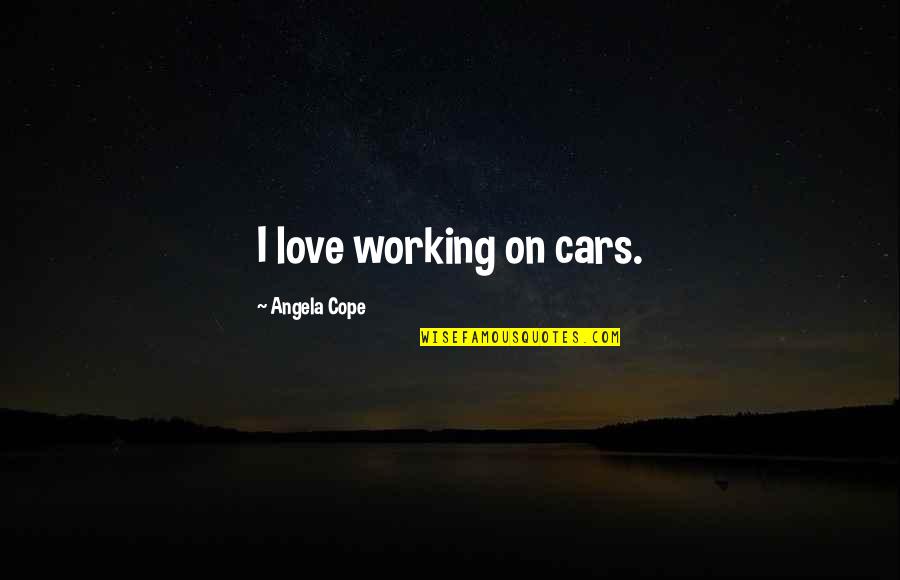 Ziegert Quotes By Angela Cope: I love working on cars. Ziegert Quotes By Angela Cope: I love working on cars.