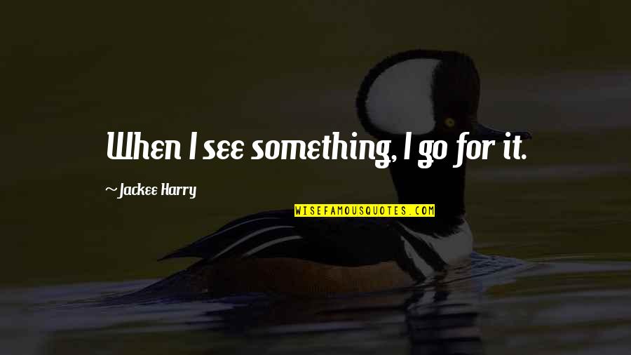 Ziegert Quotes By Jackee Harry: When I see something, I go for it. Ziegert Quotes By Jackee Harry: When I see something, I go for it.