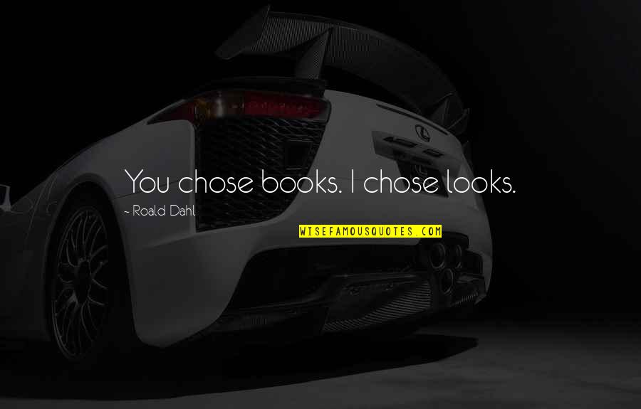 Ziegler Caterpillar Quotes By Roald Dahl: You chose books. I chose looks. Ziegler Caterpillar Quotes By Roald Dahl: You chose books. I chose looks.
