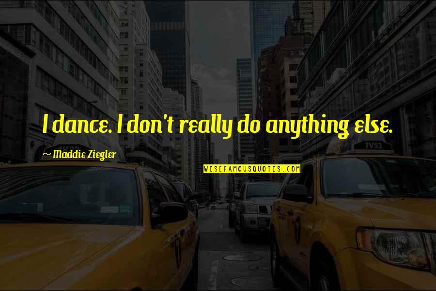 Ziegler Quotes By Maddie Ziegler: I dance. I don't really do anything else.