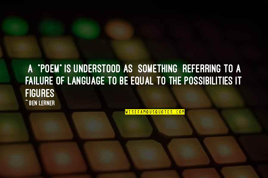 Ziegner Technologies Quotes By Ben Lerner: [A] "poem" is understood as [something] referring to