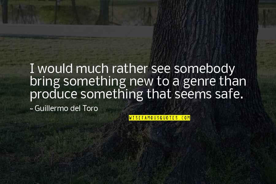 Ziegner Ulrike Quotes By Guillermo Del Toro: I would much rather see somebody bring something Ziegner Ulrike Quotes By Guillermo Del Toro: I would much rather see somebody bring something