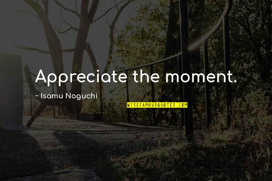 Ziehm Solo Quotes By Isamu Noguchi: Appreciate the moment.