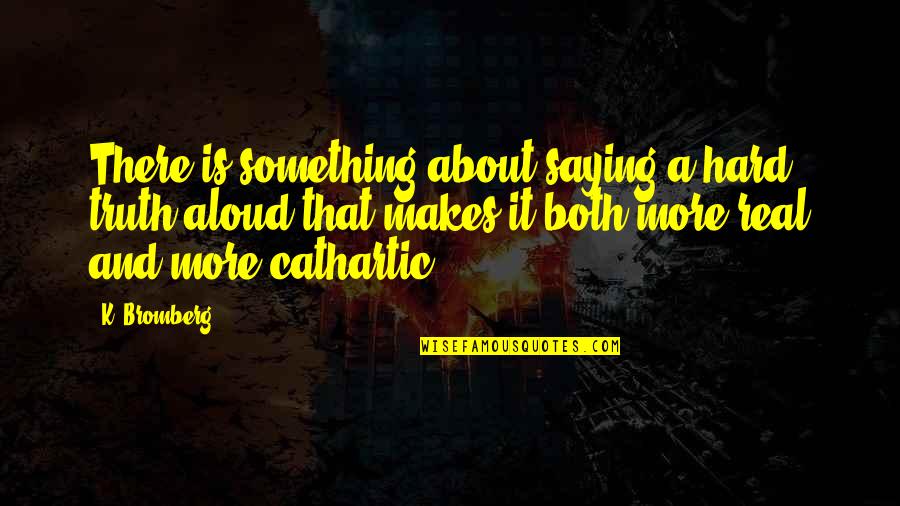 Ziektes Bij Quotes By K. Bromberg: There is something about saying a hard truth Ziektes Bij Quotes By K. Bromberg: There is something about saying a hard truth