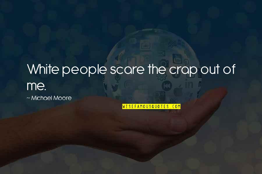 Ziektes Klimop Quotes By Michael Moore: White people scare the crap out of me. Ziektes Klimop Quotes By Michael Moore: White people scare the crap out of me.