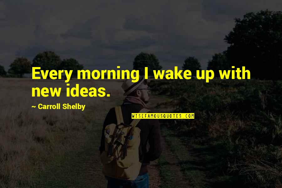 Zielasko Quotes By Carroll Shelby: Every morning I wake up with new ideas. Zielasko Quotes By Carroll Shelby: Every morning I wake up with new ideas.