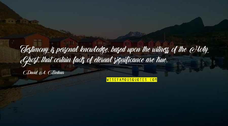 Zieleniec Ski Quotes By David A. Bednar: Testimony is personal knowledge, based upon the witness Zieleniec Ski Quotes By David A. Bednar: Testimony is personal knowledge, based upon the witness