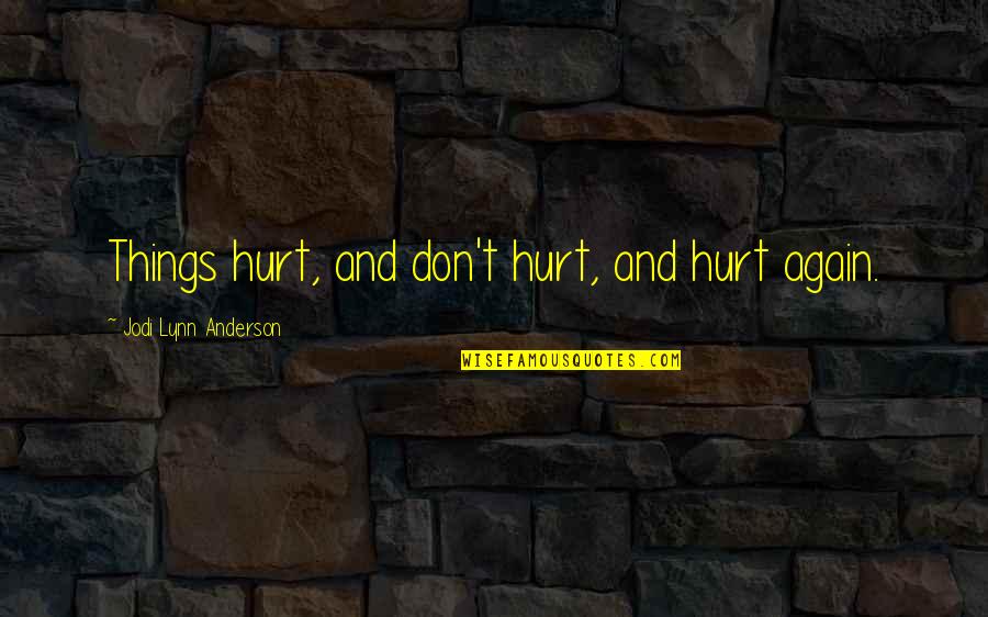 Zielona Gora Quotes By Jodi Lynn Anderson: Things hurt, and don't hurt, and hurt again. Zielona Gora Quotes By Jodi Lynn Anderson: Things hurt, and don't hurt, and hurt again.