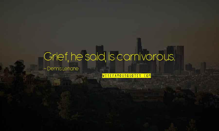 Zielone Tlo Quotes By Dennis Lehane: Grief, he said, is carnivorous. Zielone Tlo Quotes By Dennis Lehane: Grief, he said, is carnivorous.