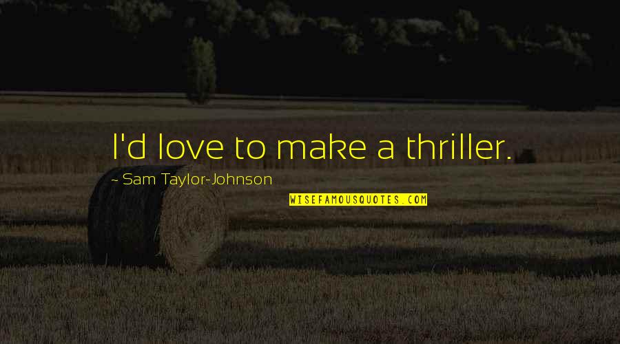 Zielony Groszek Quotes By Sam Taylor-Johnson: I'd love to make a thriller. Zielony Groszek Quotes By Sam Taylor-Johnson: I'd love to make a thriller.