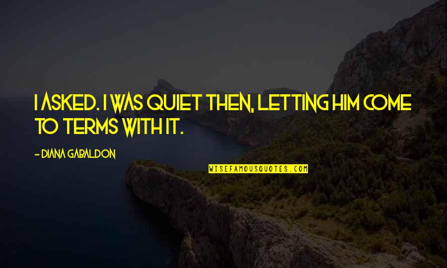 Ziels Liefde Quotes By Diana Gabaldon: I asked. I was quiet then, letting him Ziels Liefde Quotes By Diana Gabaldon: I asked. I was quiet then, letting him
