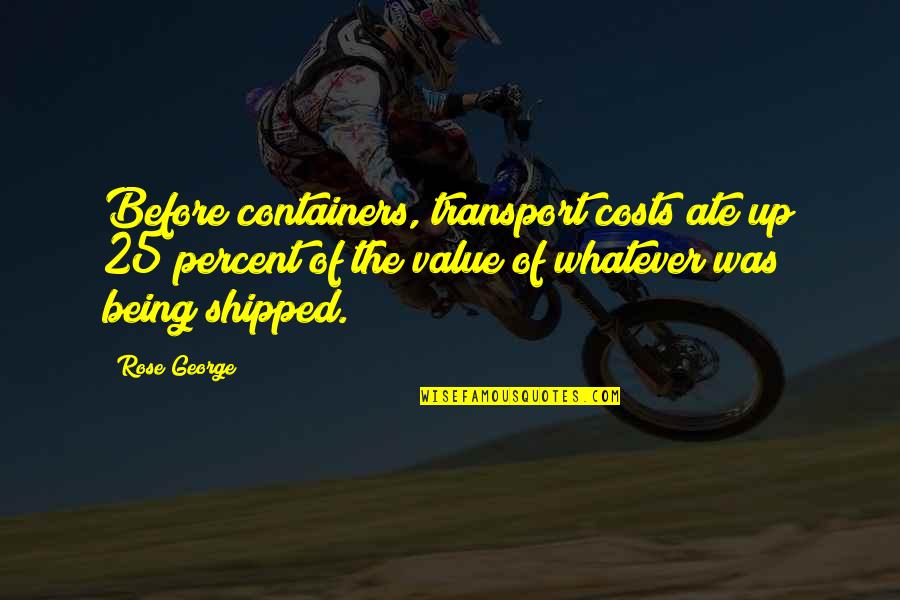 Ziels Liefde Quotes By Rose George: Before containers, transport costs ate up 25 percent Ziels Liefde Quotes By Rose George: Before containers, transport costs ate up 25 percent